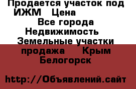 Продается участок под ИЖМ › Цена ­ 500 000 - Все города Недвижимость » Земельные участки продажа   . Крым,Белогорск